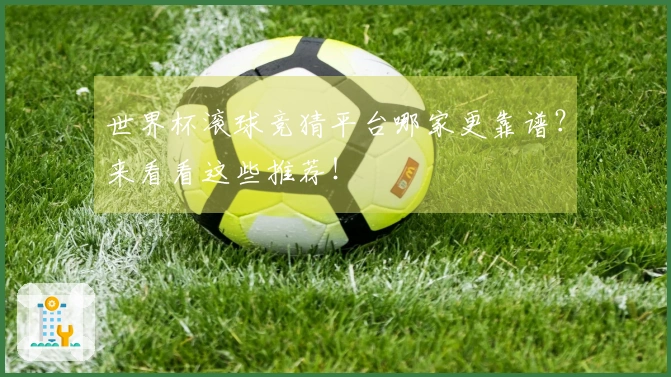 世界杯滚球竞猜平台哪家更靠谱？来看看这些推荐！