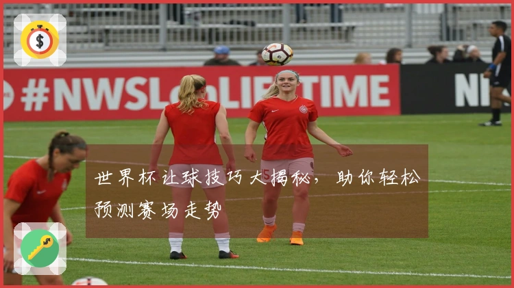 世界杯让球技巧大揭秘，助你轻松预测赛场走势