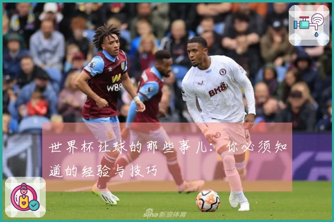 世界杯让球的那些事儿：你必须知道的经验与技巧