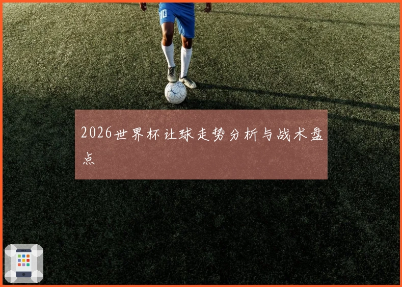 2026世界杯让球走势分析与战术盘点