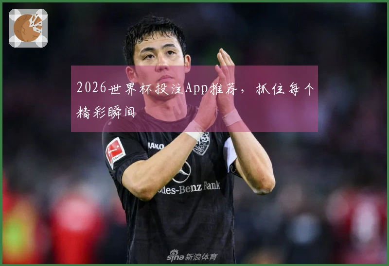 2026世界杯投注App推荐，抓住每个精彩瞬间