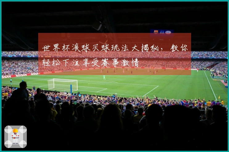 世界杯滚球买球玩法大揭秘，教你轻松下注享受赛事激情