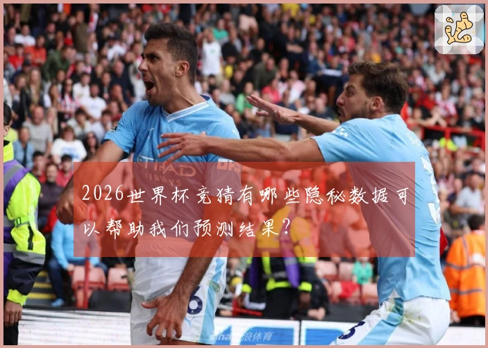 2026世界杯竞猜有哪些隐秘数据可以帮助我们预测结果？