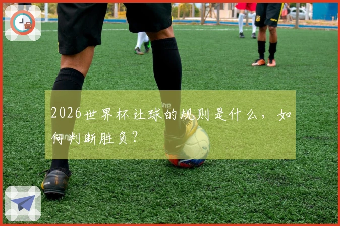 2026世界杯让球的规则是什么，如何判断胜负？