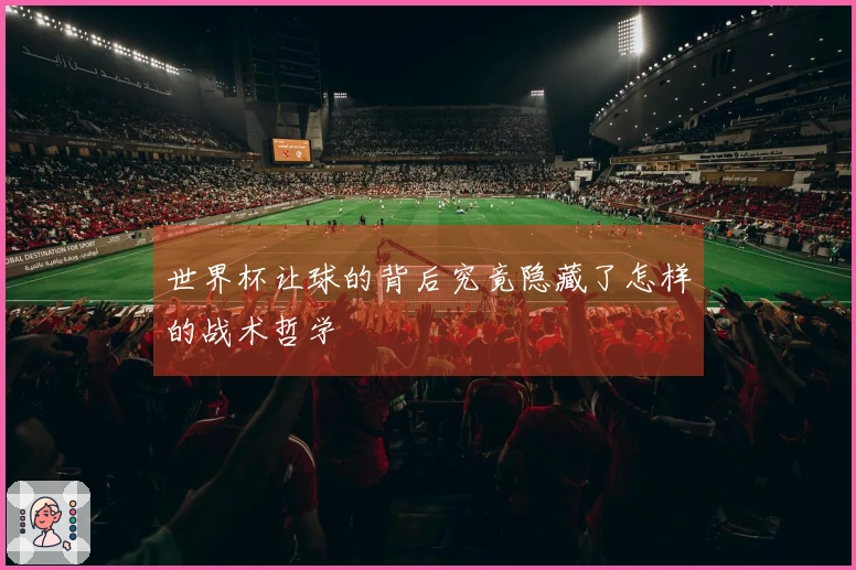 世界杯让球的背后究竟隐藏了怎样的战术哲学